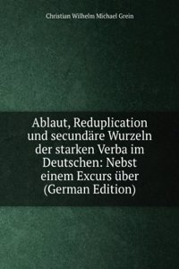Ablaut, Reduplication und secundare Wurzeln der starken Verba im Deutschen: Nebst einem Excurs uber (German Edition)
