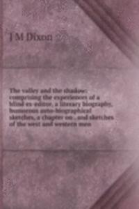 valley and the shadow: comprising the experiences of a blind ex-editor, a literary biography, humorous auto-biographical sketches, a chapter on . and sketches of the west and western men