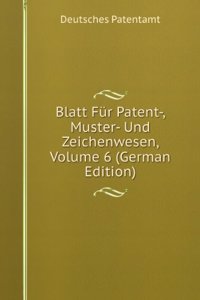 Blatt Fur Patent-, Muster- Und Zeichenwesen, Volume 6 (German Edition)