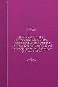 Untersuchungen Uber Reizerscheinungen Bei Den Pflanzen: Mit Berucksichtigung Der Einwirkung Von Gasen Und Der Geotropischen Reizerscheinungen (German Edition)