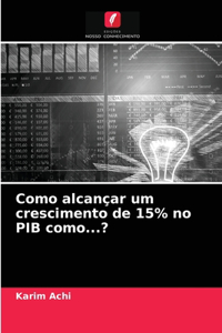 Como alcançar um crescimento de 15% no PIB como...?