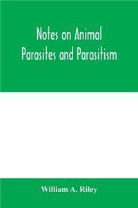 Notes on animal parasites and parasitism. Lecture outlines of a course in parasitology with special reference to forms of economic importance