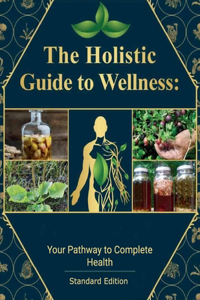 The Holistic Guide to Wellness, Your Pathway to Complete Health
