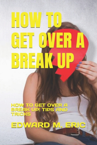 How to Get Over a Break Up