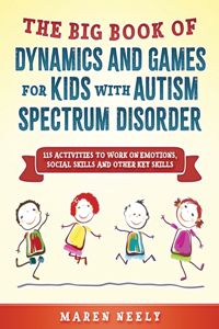 Big Book Of Dynamics And Games For Kids With Autism Spectrum Disorder (ASD). 115 Activities to Work on Emotions, Social Skills and Other Key Skills.