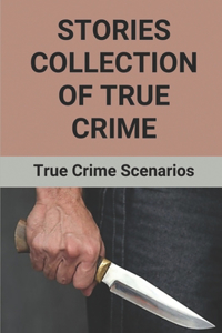 Stories Collection Of True Crime: True Crime Scenarios: Murders Crime Story