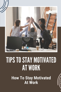 Tips To Stay Motivated At Work