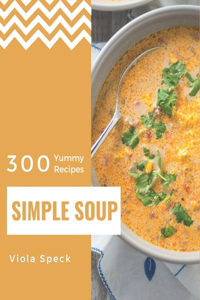 300 Yummy Simple Soup Recipes: Not Just a Yummy Simple Soup Cookbook!