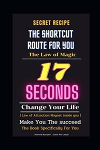 Secret Recipe: The Shortcut Route For You: The Law of Magic law: The Law of Magic law 17 seconds : Change Your Life: Make You The succeed [ Law of Attraction : Mag