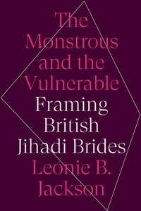 Monstrous & the Vulnerable: Framing British Jihadi Brides