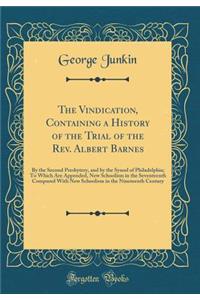 The Vindication, Containing a History of the Trial of the Rev. Albert Barnes: By the Second Presbytery, and by the Synod of Philadelphia; To Which Are Appended, New Schoolism in the Seventeenth Compared With New Schoolism in the Nineteenth Century