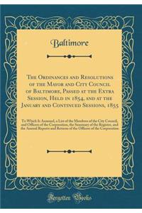 The Ordinances and Resolutions of the Mayor and City Council of Baltimore, Passed at the Extra Session, Held in 1854, and at the January and Continued Sessions, 1855: To Which Is Annexed, a List of the Membres of the City Council, and Officers of t