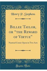 Billee Taylor, or "The Reward of Virtue": Nautical Comic Opera in Two Acts (Classic Reprint)