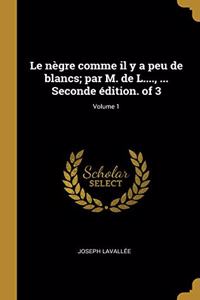 nègre comme il y a peu de blancs; par M. de L...., ... Seconde édition. of 3; Volume 1