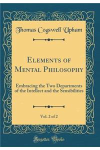 Elements of Mental Philosophy, Vol. 2 of 2: Embracing the Two Departments of the Intellect and the Sensibilities (Classic Reprint)