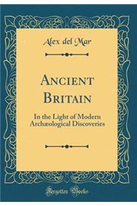 Ancient Britain: In the Light of Modern Archï¿½ological Discoveries (Classic Reprint)