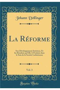 La RÃ©forme, Vol. 3: Son DÃ©veloppement IntÃ©rieur, Et Les RÃ©sultats Qu'elle a Produits Dans Le Sein de la SociÃ©tÃ© LuthÃ©rienne (Classic Reprint)