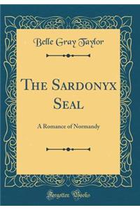 The Sardonyx Seal: A Romance of Normandy (Classic Reprint)