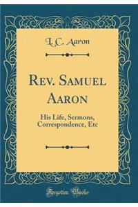 Rev. Samuel Aaron: His Life, Sermons, Correspondence, Etc (Classic Reprint)