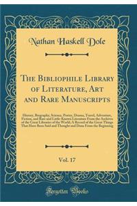 The Bibliophile Library of Literature, Art and Rare Manuscripts, Vol. 17: History, Biography, Science, Poetry, Drama, Travel, Adventure, Fiction, and Rare and Little-Known Literature from the Archives of the Great Libraries of the World; A Record o: History, Biography, Science, Poetry, Drama, Travel, Adventure, Fiction, and Rare and Little-Known Literature from the Archives of the Great Librarie