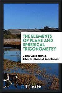 THE ELEMENTS OF PLANE AND SPHERICAL TRIG