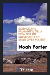 Science and Humanity; Or, a Plea for the Superiority of Spirit over Matter