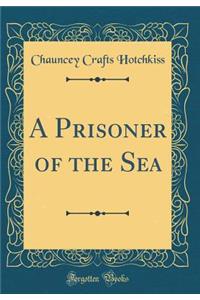 A Prisoner of the Sea (Classic Reprint)