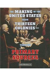 Making of the United States from Thirteen Colonies: Through Primary Sources