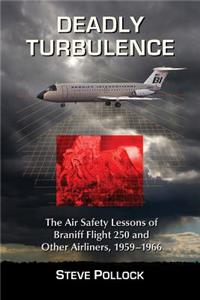 Deadly Turbulence: The Air Safety Lessons of Braniff Flight 250 and Other Airliners, 1959-1966