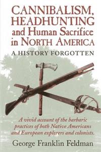 Cannibalism, Headhuntingand Human Sacrifice in North America