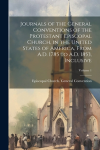 Journals of the General Conventions of the Protestant Episcopal Church, in the United States of America, From A.D. 1785 to A.D. 1853, Inclusive; Volume 1