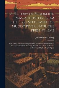A History of Brookline, Massachusetts, From the First Settlement of Muddy River Until the Present Time