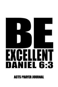 Daniel 6: 3 Be Excellent: 8.5x11 ACTS Prayer Journal, 120 A.C.TS. Pages For Prayer Warrior, Guided Notebooks For Praying