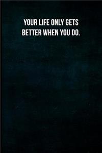 Your life only gets better when you do.