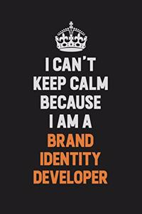 I Can't Keep Calm Because I Am A Brand Identity Developer