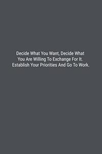 Decide What You Want, Decide What You Are Willing To Exchange For It. Establish Your Priorities And Go To Work.