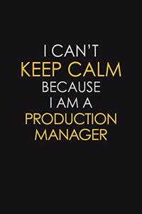 I Can't Keep Calm Because I Am A Production Manager