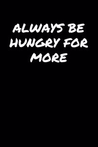 Always Be Hungry For More