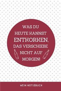 Was Du Heute Kannst Entkorken, Das Verschiebe Nicht Aus Morgen! Wein Notizbuch: A4 Notizbuch blanko als Geschenk für Wein-liebhaber, Weinkenner, Winzer und Sommelier - schöne Geschenkidee für Weintrinker und Freunde - Weinbuch -