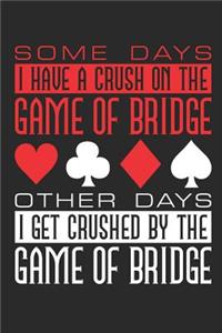 Some Days I Have a Crush on the Game of Bridge Other Days I Get Crushed by the Game of Bridge