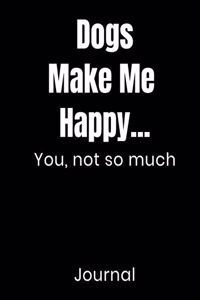 Dogs Make Me Happy...You Not So Much Journal