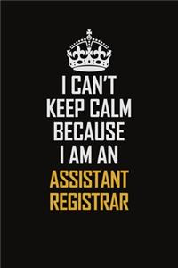 I Can't Keep Calm Because I Am An Assistant Registrar