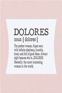 Dolores Noun [ Dolores ] the Perfect Woman Super Sexy with Infinite Charisma, Funny and Full of Good Ideas. Always Right Because She Is... Dolores