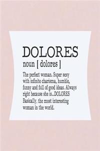 Dolores Noun [ Dolores ] the Perfect Woman Super Sexy with Infinite Charisma, Funny and Full of Good Ideas. Always Right Because She Is... Dolores