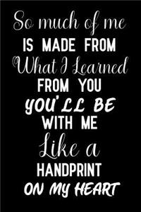 So Much of Me Is Made from What I Learned from You You'll Be with Me Like a Handprint on My Heart