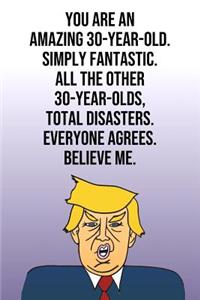 You Are An Amazing 30-Year-Old Simply Fantastic All the Other 30-Year-Olds Total Disasters Everyone Agrees Believe Me: Donald Trump 110-Page Blank Journal Happy Birthday Gag Gift Idea Better Than A Card