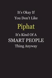 It's Okay If You Don't Like Piphat It's Kind Of A Smart People Thing Anyway