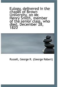 Eulogy, Delivered in the Chapel of Brown University, on Mr. Henry Smith, Member of the Senior Class,