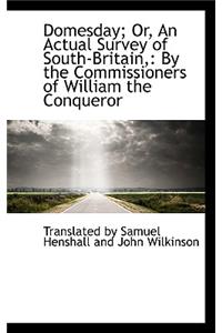 Domesday; Or, an Actual Survey of South-Britain,: By the Commissioners of William the Conqueror
