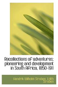 Recollections of Adventures; Pioneering and Development in South Africa, 1850-1911